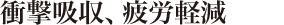 衝撃吸収、疲労軽減